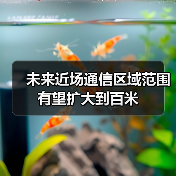 未来近场通信区域范围有望扩大到百米