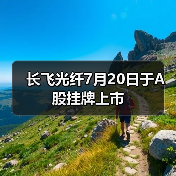 长飞光纤7月20日于A股挂牌上市（图4）