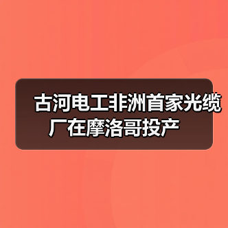 古河电工非洲首家光缆厂在摩洛哥投产