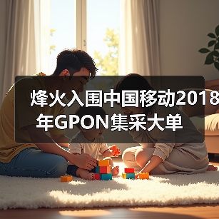 烽火入围中国移动2018年GPON集采大单（图4）