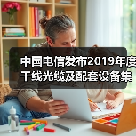 中国电信发布2019年度干线光缆及配套设备集采公告：共3个标包
