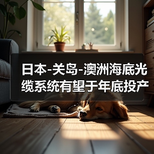 日本-关岛-澳洲海底光缆系统有望于年底投产