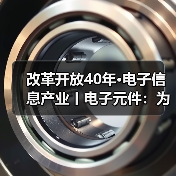 改革开放40年·电子信息产业丨电子元件：为工业健康发展保驾护航（图3）