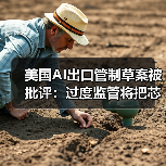 美国AI出口管制草案被批评：过度监管将把芯片市场拱手让给中国