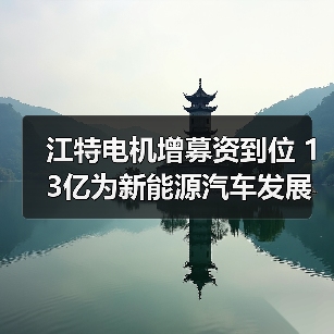 江特电机增募资到位 13亿为新能源汽车发展加速(图3) 江特电机增募资到位 13亿为新能源汽车发展加速(图3)