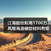 江海股份拟用1700万购凤翔海源储能材料有限公司10%股权