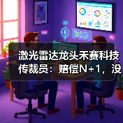 激光雷达龙头禾赛科技传裁员：赔偿N+1，没有年终奖（图3）