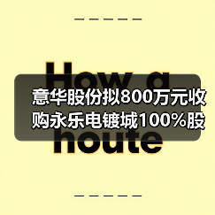 意华股份拟800万元收购永乐电镀城100%股权
