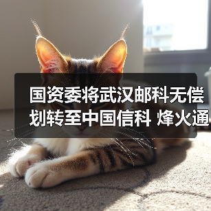 国资委将武汉邮科无偿划转至中国信科 烽火通信申请豁免要约收购获核准
