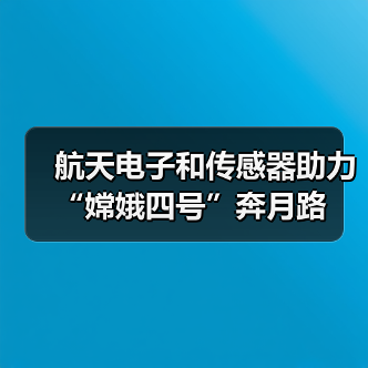 航天电子和传感器助力“嫦娥四号”奔月路（图3）