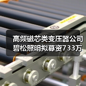 高频磁芯类变压器公司碧松照明拟募资733万