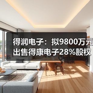 得润电子：拟9800万元出售得康电子28%股权