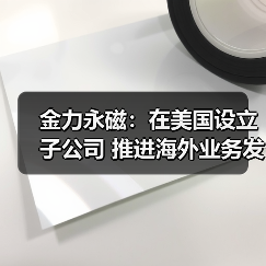 金力永磁：在美国设立子公司 推进海外业务发展（图3）