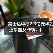 富士达中标2.3亿元华为连接器及线缆项目