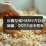 长鑫存储HBM2内存获突破，DDR5良率明年可达90%（图2）