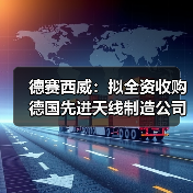 德赛西威：拟全资收购德国先进天线制造公司ATBB