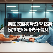 英国政府将斥资68亿英镑推进5G和光纤普及